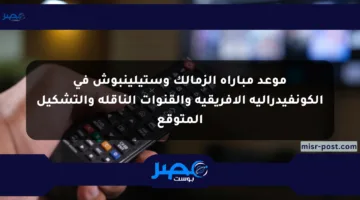 موعد مباراة الزمالك وستيلينبوش في الكونفيدرالية الإفريقية والقنوات الناقلة والتشكيل المتوقع